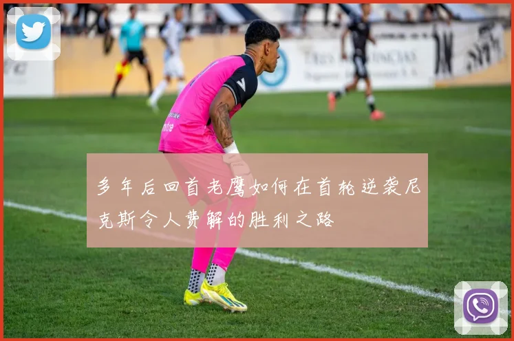 多年后回首老鹰如何在首轮逆袭尼克斯令人费解的胜利之路