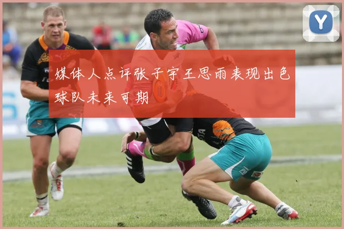 媒体人点评张子宇王思雨表现出色球队未来可期