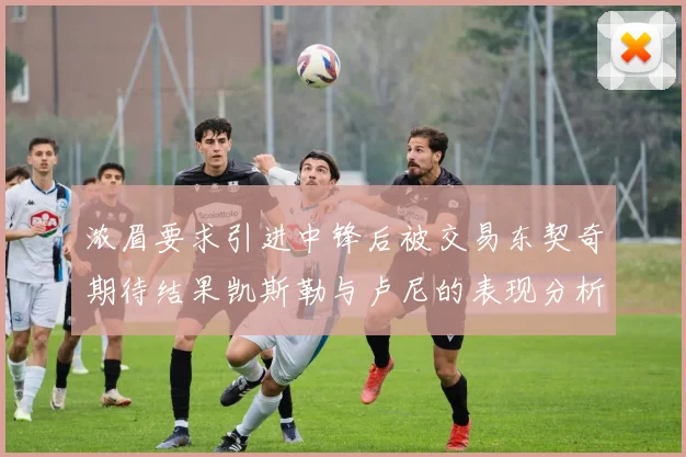 浓眉要求引进中锋后被交易东契奇期待结果凯斯勒与卢尼的表现分析