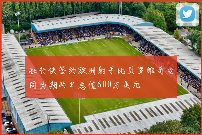 独行侠签约欧洲射手比贝罗维奇合同为期两年总值600万美元