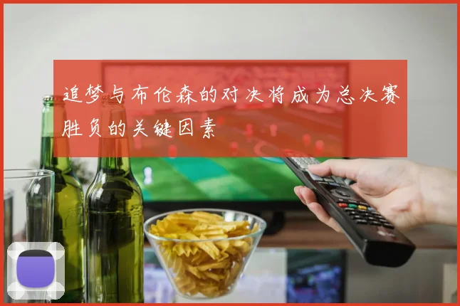 追梦与布伦森的对决将成为总决赛胜负的关键因素