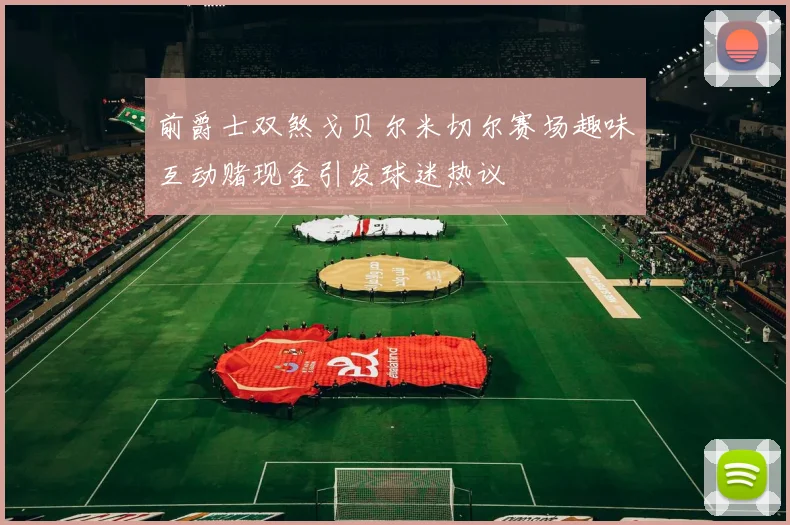 前爵士双煞戈贝尔米切尔赛场趣味互动赌现金引发球迷热议